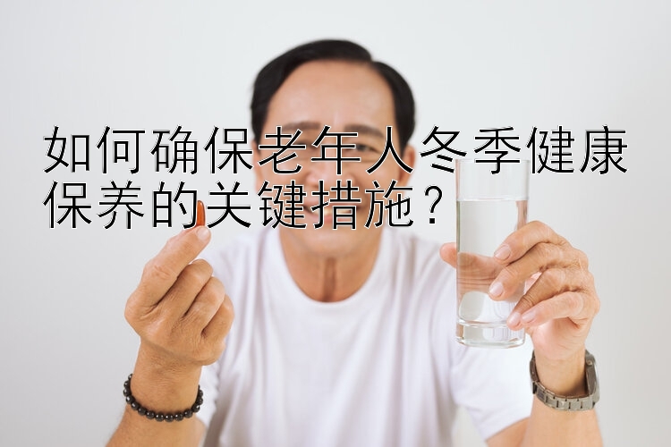 如何确保老年人冬季健康保养的关键措施？