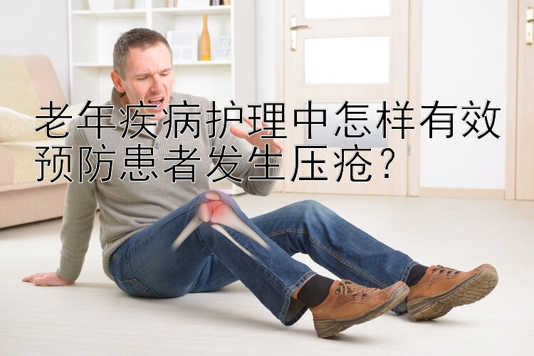 老年疾病护理中怎样有效预防患者发生压疮？